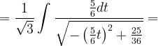 \dpi{120} =\frac{1}{\sqrt{3}}\int \frac{\frac{5}{6}dt}{\sqrt{-\left ( \frac{5}{6} t\right )^{2}+\frac{25}{36}}}=